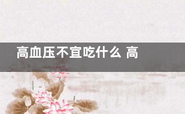 高血压不宜吃什么 高血压的饮食禁忌(高血压不宜吃什么食物)